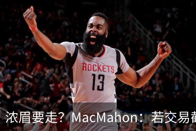 浓眉要走？MacMahon：若交易截止日后他还在奇才 我会很惊讶